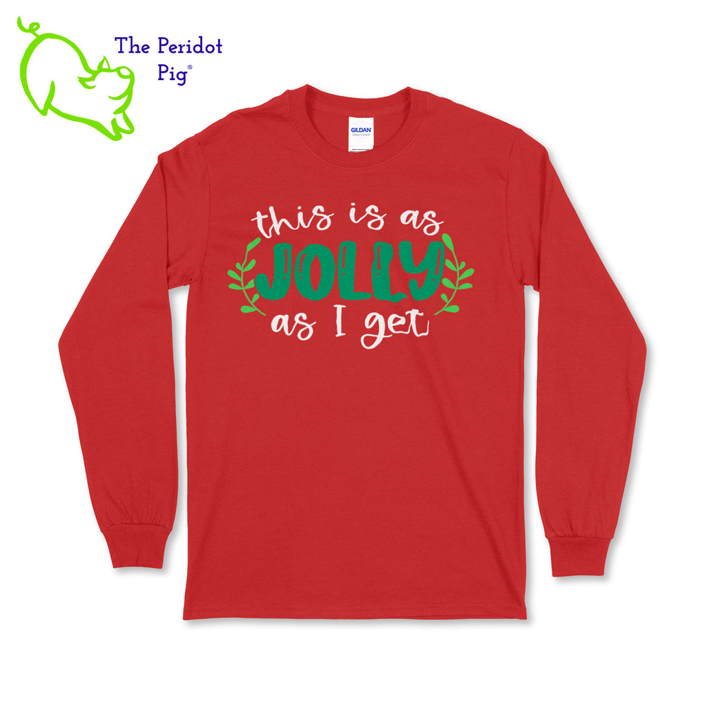 Before you start with the "bah humbugs", try this shirt instead. It says, "This is as jolly as I get" in bright, vivid color. There's even a couple of sprigs of mistletoe! Front view in red.