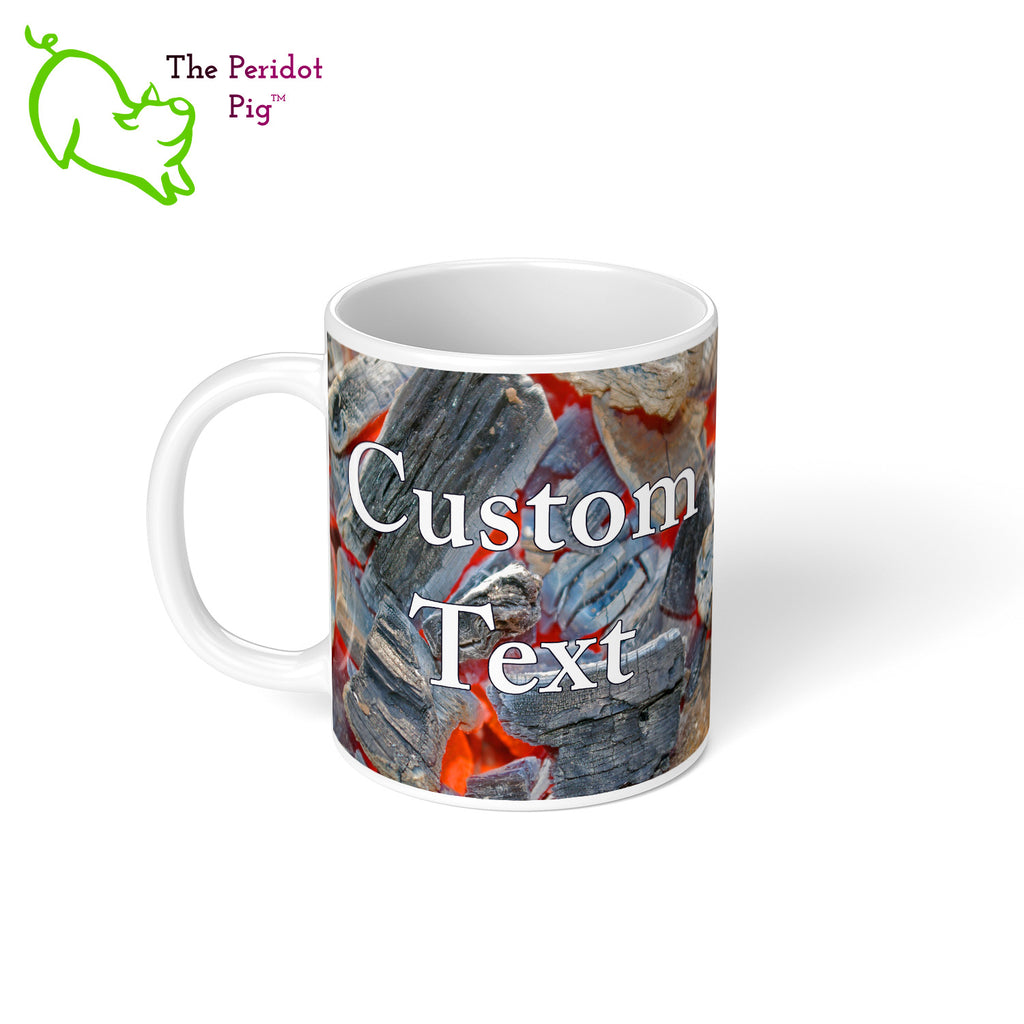 Got a grill master in your life? Consider our "too hot to handle" 11 oz coffee mug as a gift! These glossy white mugs feature hot coals in the background with text that can be personalized. You can add names, numbers, dates...the possibilities are endless. Style E left view.