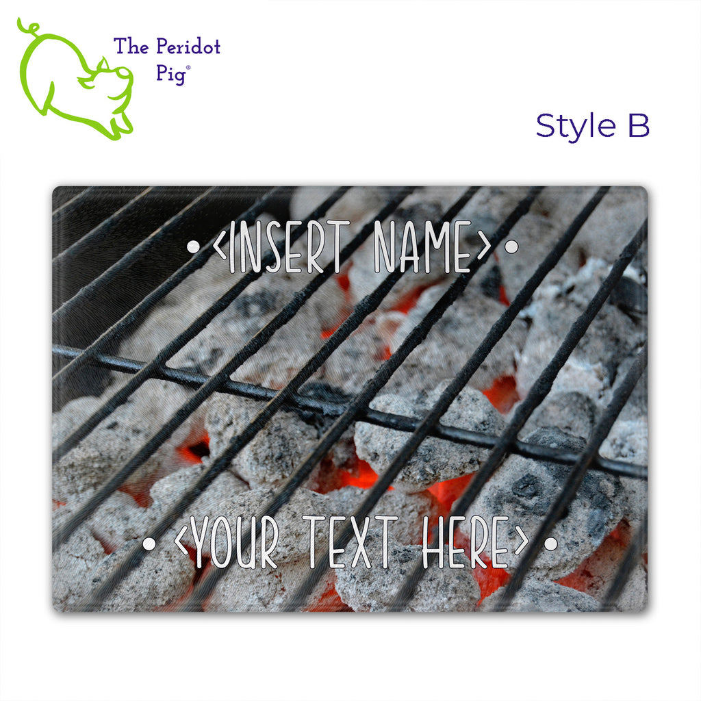 Got a grill master in your life? Consider  our "too hot to handle" cutting boards as a gift! These tempered glass cutting boards feature hot coals in the background,  setting the stage for grilled perfection. Perfect for cutting or using as a serving board! Pile on the meat and veggies with easy cleanup. Style B shown without highlights