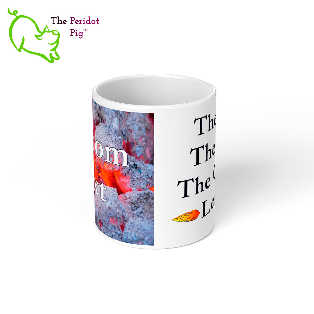 Got a grill master in your life? Consider our "too hot to handle" 11 oz coffee mug as a gift! These glossy white mugs feature hot coals in the background with text that can be personalized. You can add names, numbers, dates...the possibilities are endless. Style A center view.