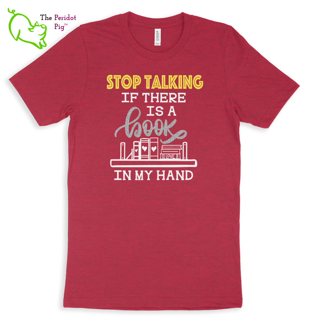 These shirts are super soft and comfortable. The design is a thin, flexible vinyl that's not too heavy. "Stop Talking" is in a bright yellow with the word "book" scripted in silver glitter vinyl. The rest of the text and graphic is in white. Front view shown in Heather Raspberry.