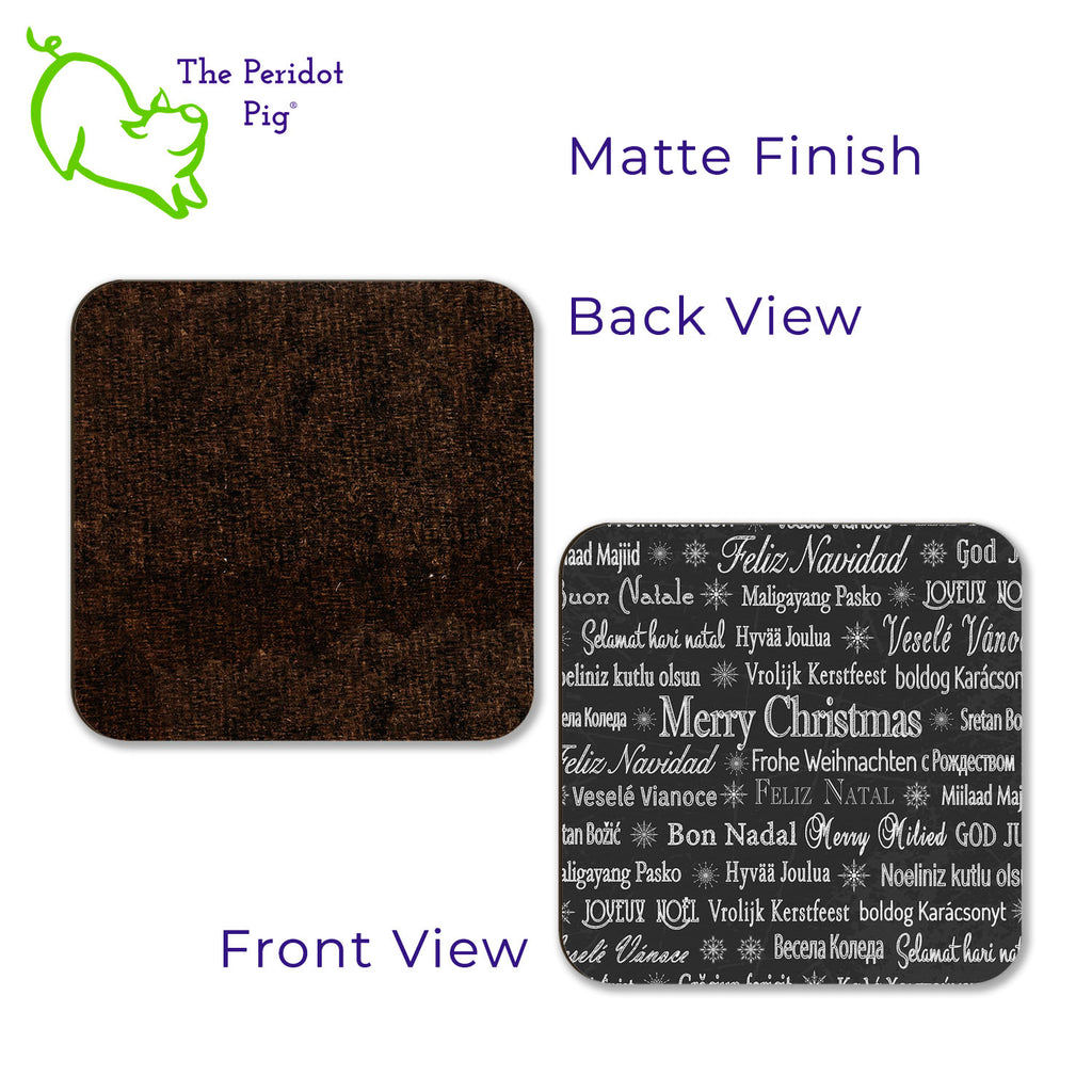Have a Merry Christmas no matter where you are or where you're from! This set of four coasters is printed in bright colors on either a matte or a gloss coaster. They say, "Merry Christmas" in multiple languages. The coasters are printed in a durable ink that won't fade over time. Perfect for both hot and cold beverages. Available in gloss or matte finish. You can choose a mix of the four colors, red/green, or all four in a single color. Black shown in front and back views, matte finish.