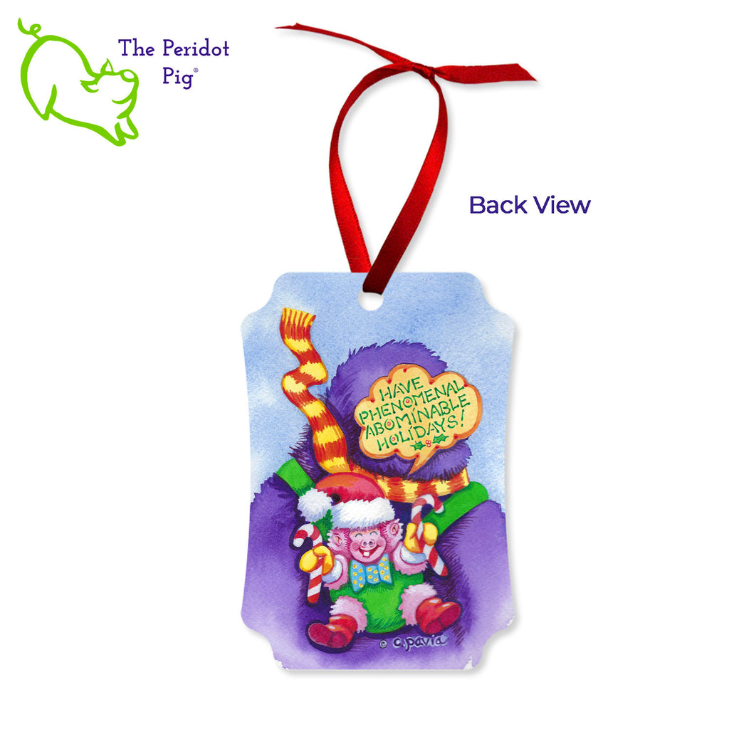 This ornament features the colorful artwork of Cathy Pavia. A wintery scene with an abominable snowman carrying gifts is on the front. The back has a little fluffy baby surprise! In the backpack, is a baby abominable saying, "Have phenomenal abominable holidays!" Back view shown.