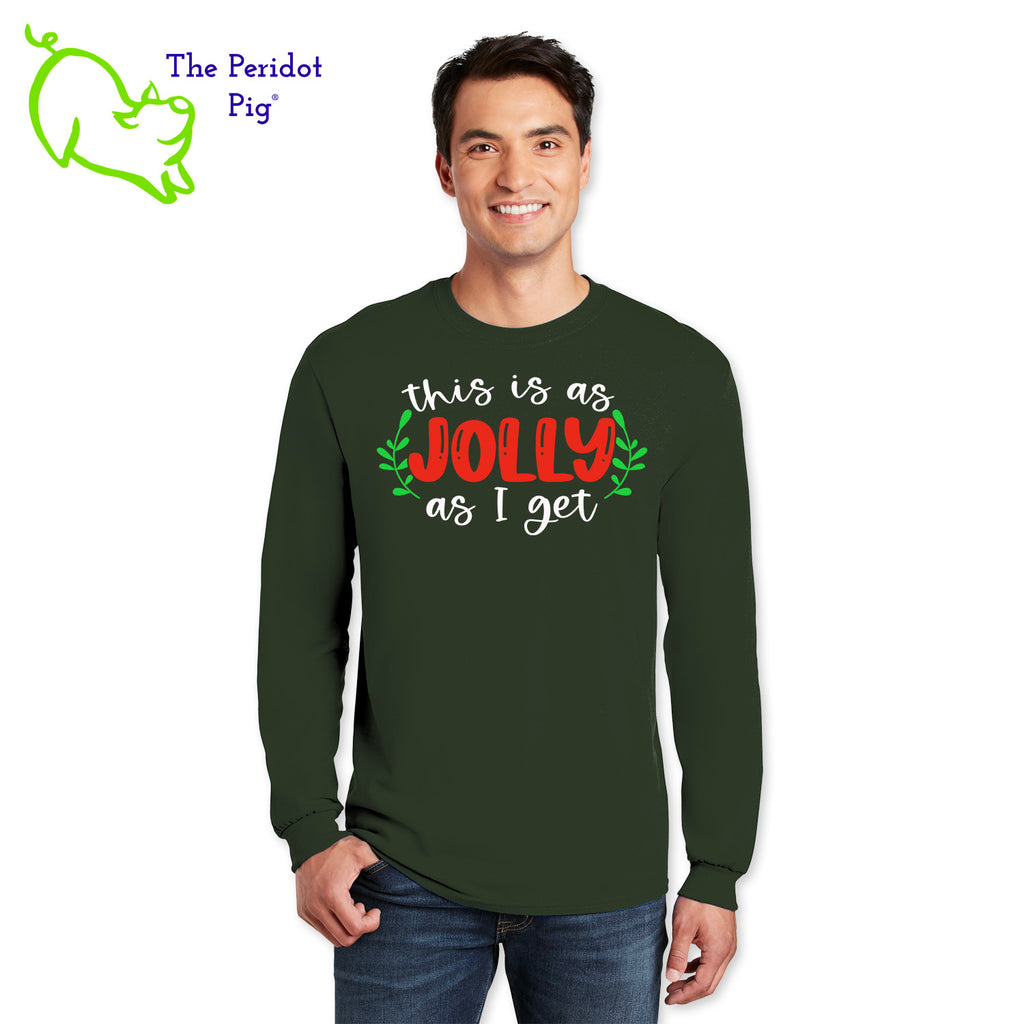 Before you start with the "bah humbugs", try this shirt instead. It says, "This is as jolly as I get" in bright, vivid color. There's even a couple of sprigs of mistletoe! Front view in green.